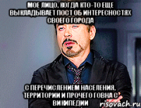 мое лицо, когда кто-то еще выкладывает пост об интересностях своего города с перечислением населения, территории и прочего говна с википедии