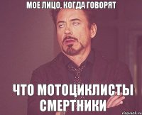 Мое лицо, когда говорят Что мотоциклисты смертники