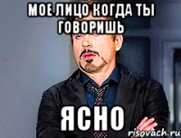 мое лицо когда ты говоришь ясно