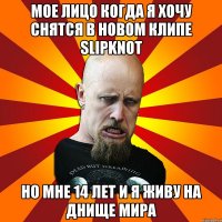 Мое лицо когда я хочу снятся в новом клипе Slipknot Но мне 14 лет и я живу на днище мира