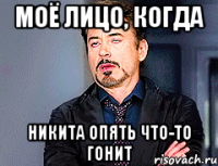 Моё лицо, когда Никита опять что-то гонит