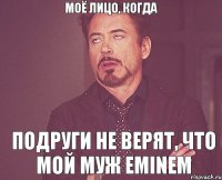 моё лицо, когда подруги не верят, что мой муж Eminem
