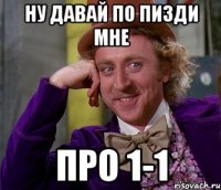 Ну давай по пизди мне Про 1-1