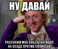 Ну давай расскажи мне как ты нагибал на осаде против CronusОВ