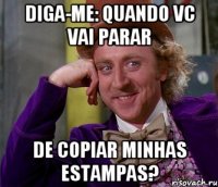 DIGA-ME: QUANDO VC VAI PARAR DE COPIAR MINHAS ESTAMPAS?