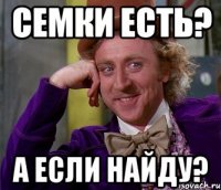 Семки есть? А если найду?