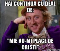 hai continua cu deal de: ''mie nu-mi place de cristi''