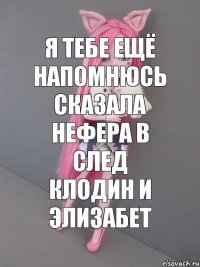 Я тебе ещё напомнюсь сказала Нефера в след Клодин и Элизабет