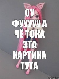 оу фууууу а чё тока эта картина тута