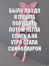 Было поздо я пошла покушать потом легла спать а на утро стала свинолаурой !