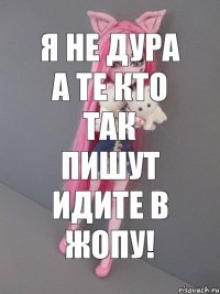 Я НЕ ДУРА А ТЕ КТО ТАК ПИШУТ ИДИТЕ В ЖОПУ!