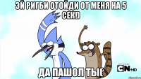 Эй ригби отойди от меня на 5 сек!) Да пашол ты(