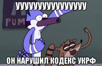 УУУУУУУУУУУУУУУУ Он нарушил кодекс УКРФ