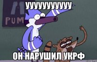 УУУУУУУУУУУ Он нарушил УКРФ