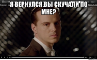 Я вернулся.Вы скучали по мне? 