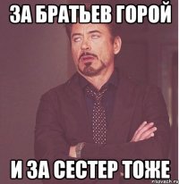 ЗА БРАТЬЕВ ГОРОЙ И ЗА СЕСТЕР ТОЖЕ