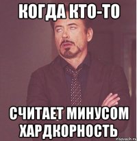 Когда кто-то считает минусом хардкорность