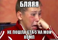 Бляяя Не пошла gta 5 на мой комп