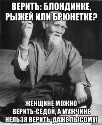 Верить: блондинке, рыжей или брюнетке? Женщине можно верить-седой, а мужчине нельзя верить-даже лысому!