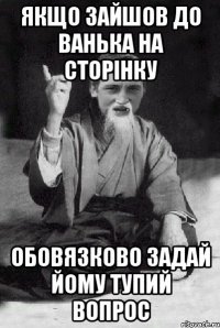 Якщо зайшов до Ванька на сторінку обовязково задай йому тупий вопрос