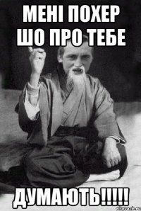 МЕНІ ПОХЕР ШО ПРО ТЕБЕ ДУМАЮТЬ!!!!!