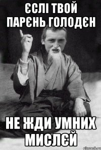 ЄСЛІ ТВОЙ ПАРЄНЬ ГОЛОДЄН НЕ ЖДИ УМНИХ МИСЛЄЙ