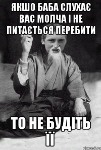 якшо баба слухає вас молча і не питається перебити то не будіть її