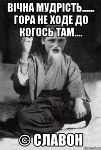 Вічна мудрість...... Гора не ходе до когось там.... © Славон