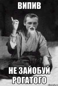Випив Не зайобуй Рогатого