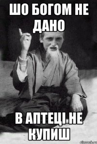 ШО БОГОМ НЕ ДАНО В АПТЕЦI НЕ КУПИШ