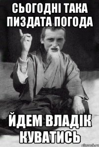 сьогодні така пиздата погода йдем владік куватись
