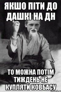 ЯКШО ПІТИ ДО ДАШКІ НА ДН ТО МОЖНА ПОТІМ ТИЖДЕНЬ НЕ КУПЛЯТИ КОВБАСУ