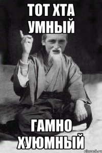Тот хта умный гамно хуюмный