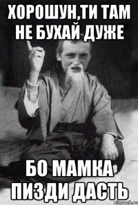 ХОРОШУН,ТИ ТАМ НЕ БУХАЙ ДУЖЕ БО МАМКА ПИЗДИ ДАСТЬ