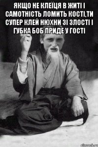 Якщо не клеїця в житі і самотність ломить кості,ти супер клей нюхни зі злості і губка боб приде у гості 