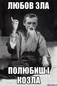 Любов зла Полюбиш і козла