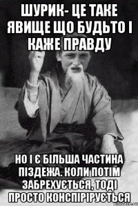 Шурик- це таке явище що будьто і каже правду но і є більша частина піздежа. Коли потім забрехується, тоді просто конспірірується