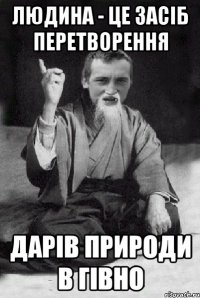 Людина - Це засіб перетворення дарів природи в гівно