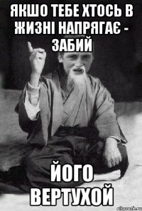 якшо тебе хтось в жизні напрягає - забий його вертухой