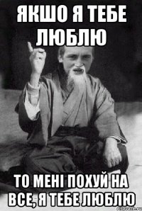 якшо я тебе люблю то мені похуй на все, я тебе люблю