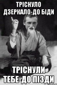 тріснуло дзеркало-до біди тріснули тебе-до пізди