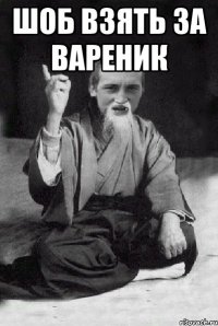 Шоб взять за вареник 