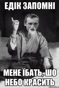 едік запомні мене їбать, шо небо красить