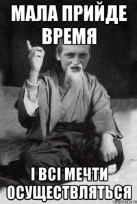 Мала прийде время і всі мечти осуществляться