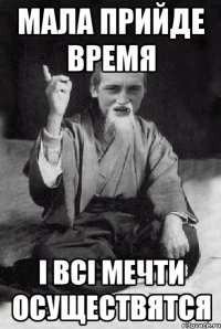 Мала прийде время і всі мечти осуществятся