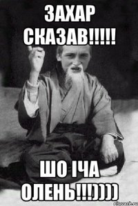 Захар сказав!!!!! шо Іча олень!!!))))