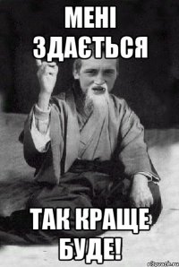 мені здається так краще буде!