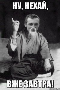 ну, нехай, вже завтра!