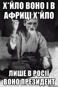 Х*йло воно і в Африці х*йло лише в Росії воно президент