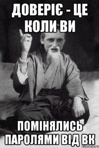 Доверіє - це коли ви помінялись паролями від вк